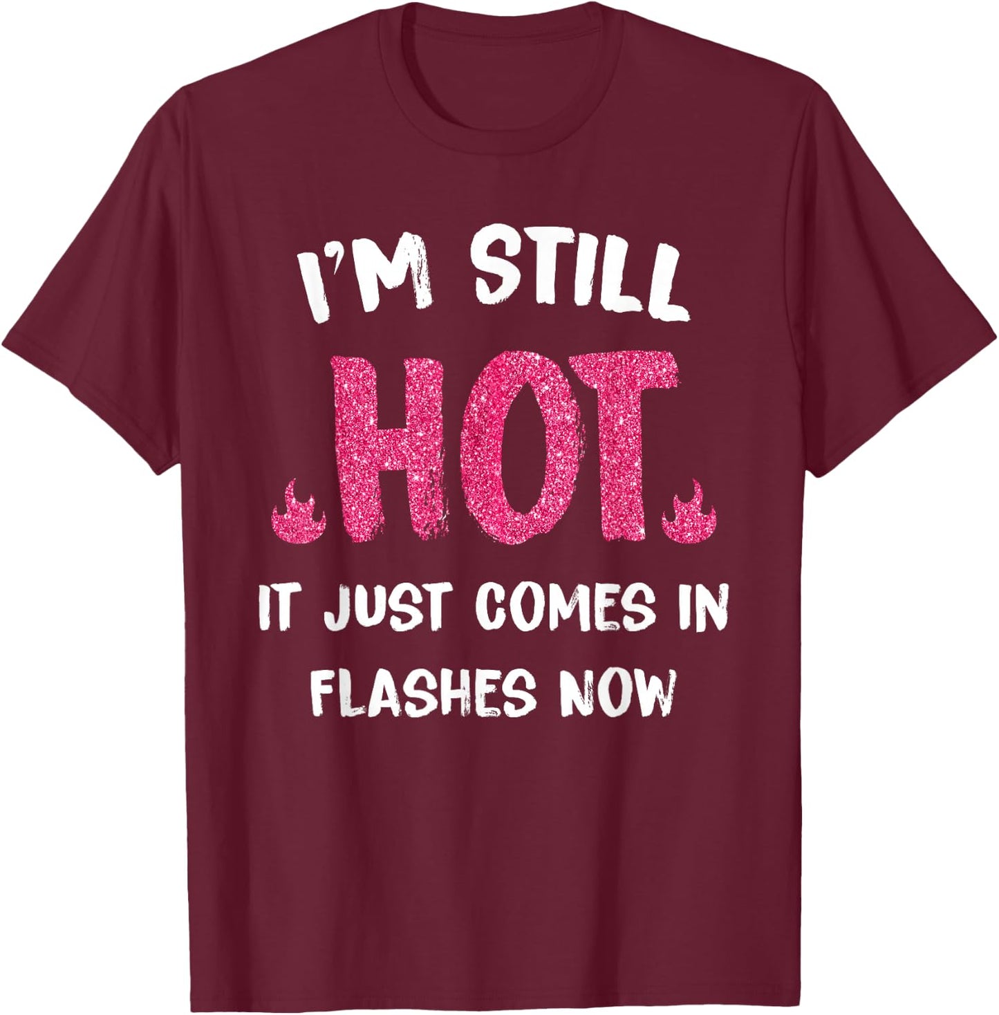 I'm Still Hot It Just Comes in Flashes Now T-Shirt - T-Shirt | Maroon