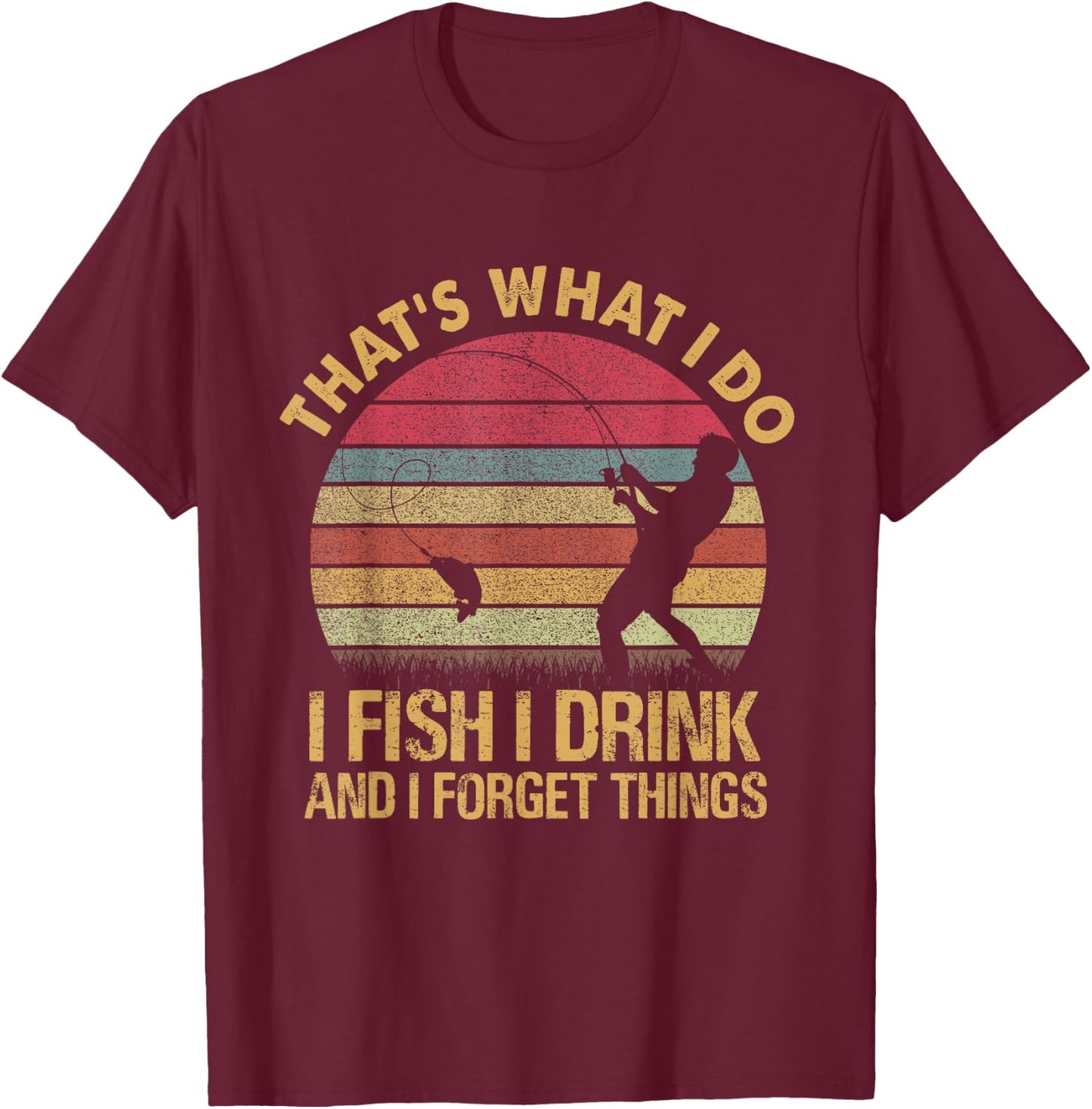 That's What I Do I Fish I Drink And I Forget Things T-Shirt - T-Shirt | Maroon