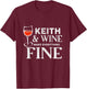 Keith and Wine Make Everything Fine Name KEITHS T-Shirt - T-Shirt | Maroon