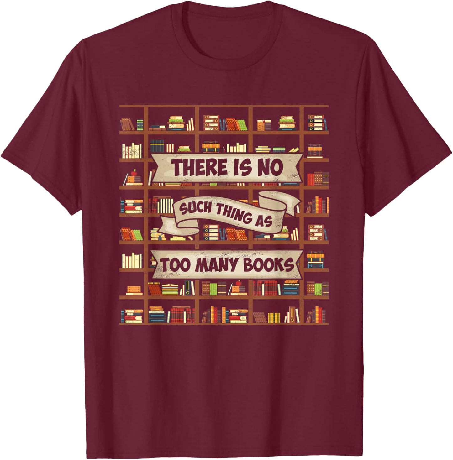 There Is No Such Thing As Too Many Books - Funny Book Lover T-Shirt - T-Shirt | Maroon