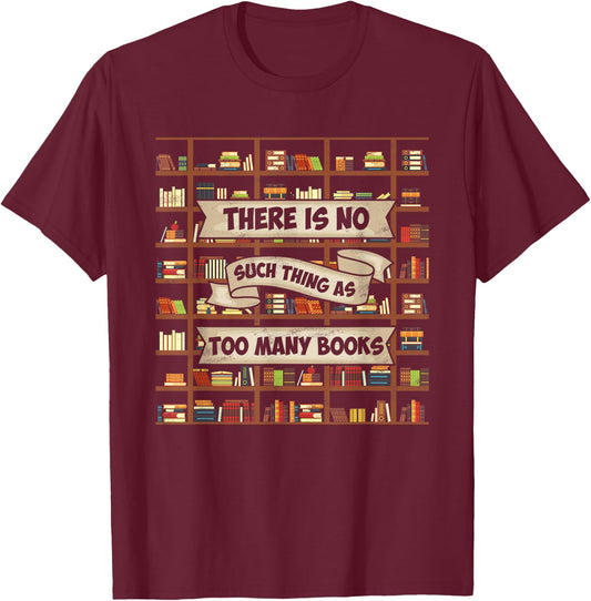 There Is No Such Thing As Too Many Books - Funny Book Lover T-Shirt - T-Shirt | Maroon