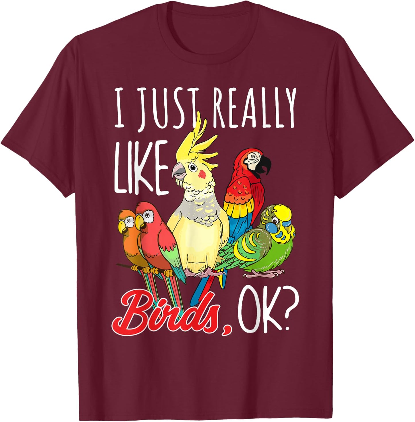 I Just Really Like Birds Ok Parrot Ornithologist T-Shirt - T-Shirt | Maroon