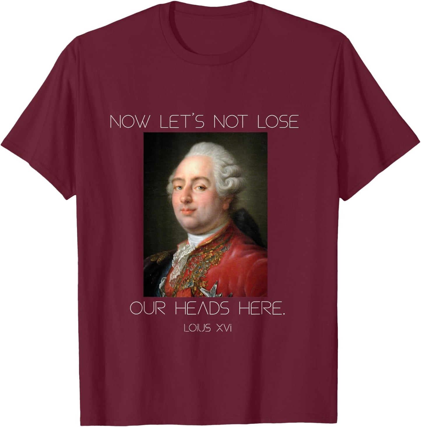 Funny King Louis XVI Let's Not Lose Our Heads T-Shirt - T-Shirt | Maroon