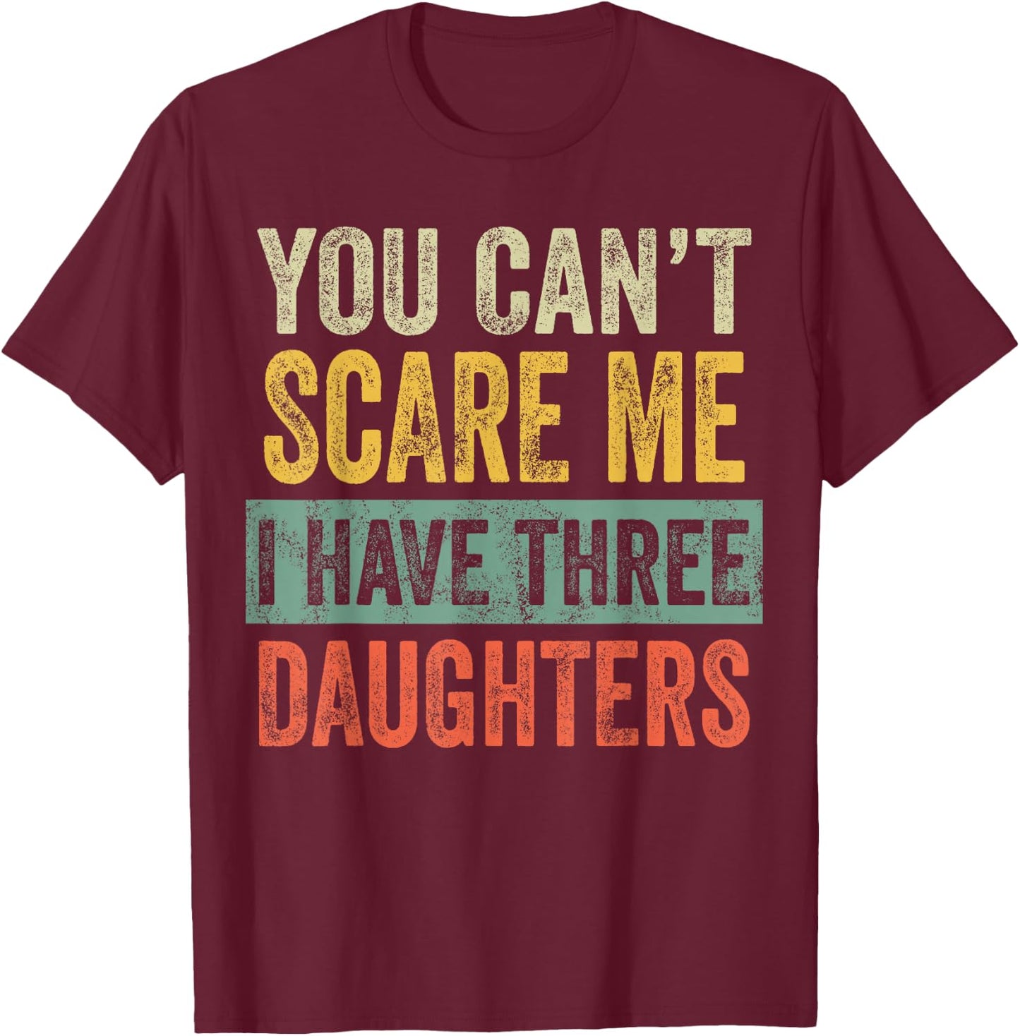 You Can't Scare Me I Have Three Daughters, Funny Dad Father T-Shirt - T-Shirt | Maroon