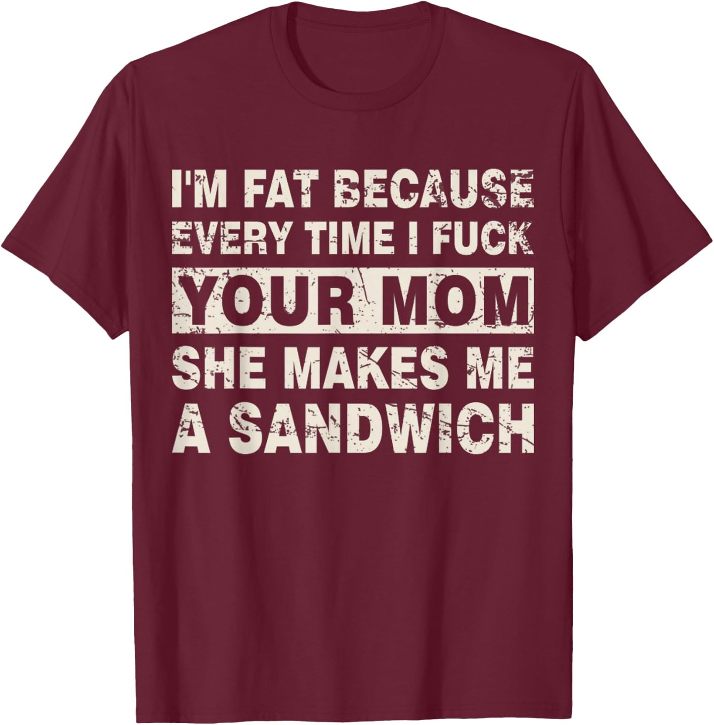 I'm Fat Because Every Time I F Your Mom She Makes A Sandwich T-Shirt - T-Shirt | Maroon