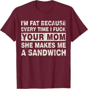 I'm Fat Because Every Time I F Your Mom She Makes A Sandwich T-Shirt - T-Shirt | Maroon