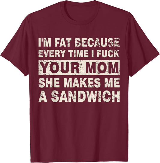 I'm Fat Because Every Time I F Your Mom She Makes A Sandwich T-Shirt - T-Shirt | Maroon