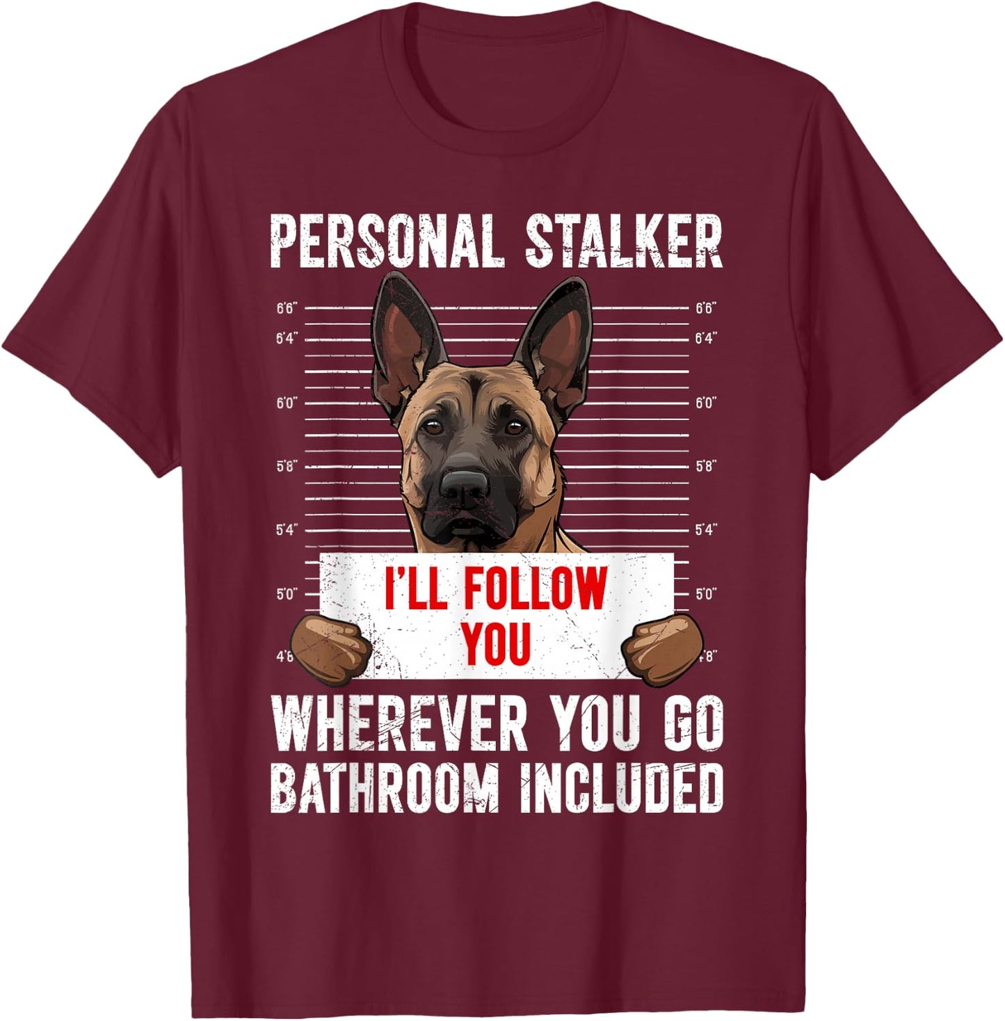 Malinois PERSONAL STALKER I'LL FOLLOW YOU Funny T-Shirt - T-Shirt | Maroon