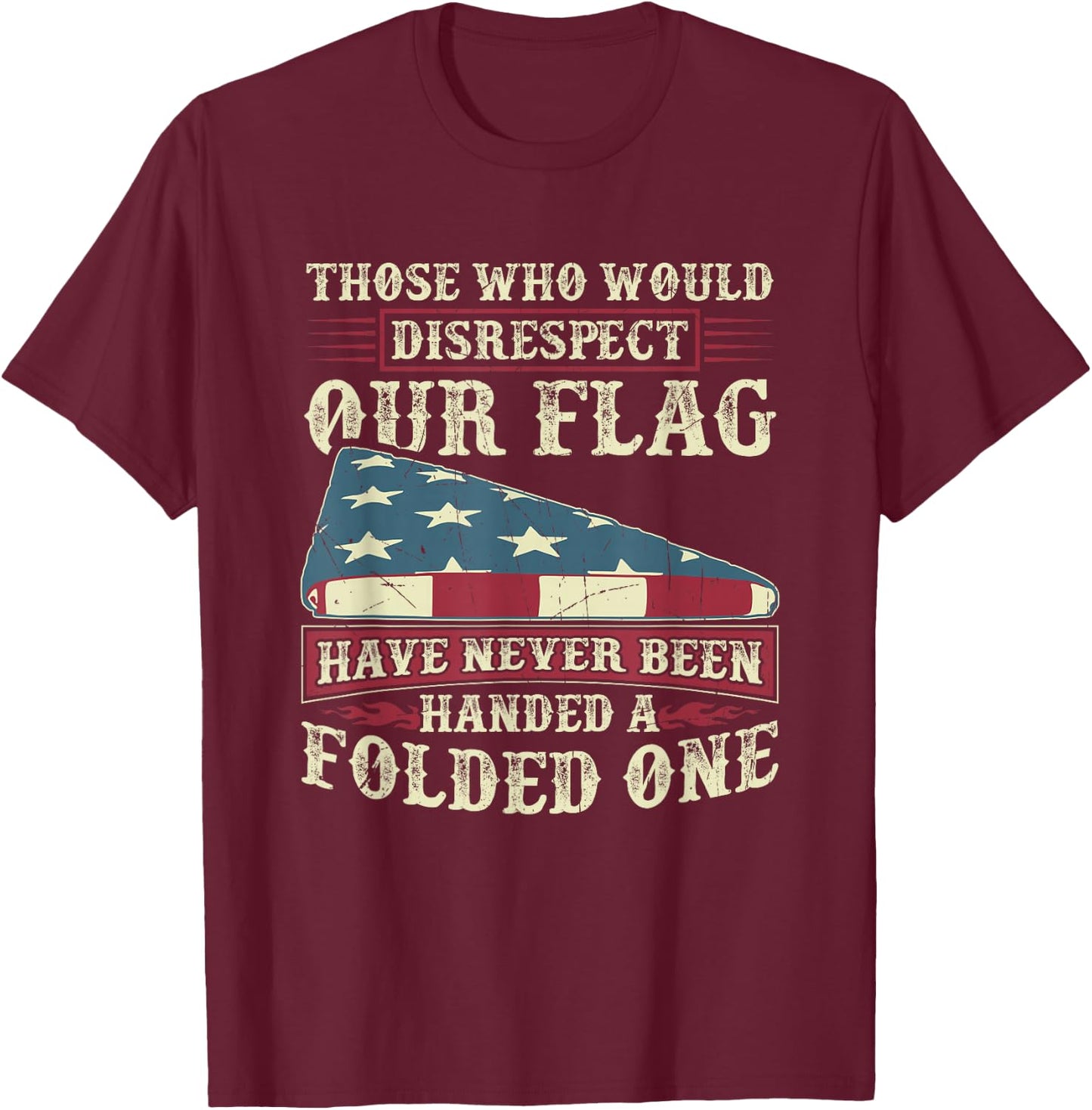 Those Who Would Disrespect Our Flag Have Never Been Handed T-Shirt - T-Shirt | Maroon