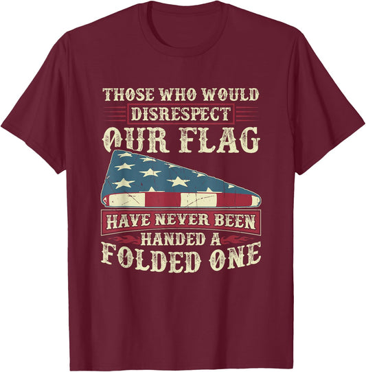 Those Who Would Disrespect Our Flag Have Never Been Handed T-Shirt - T-Shirt | Maroon