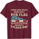 Those Who Would Disrespect Our Flag Have Never Been Handed T-Shirt - T-Shirt | Maroon