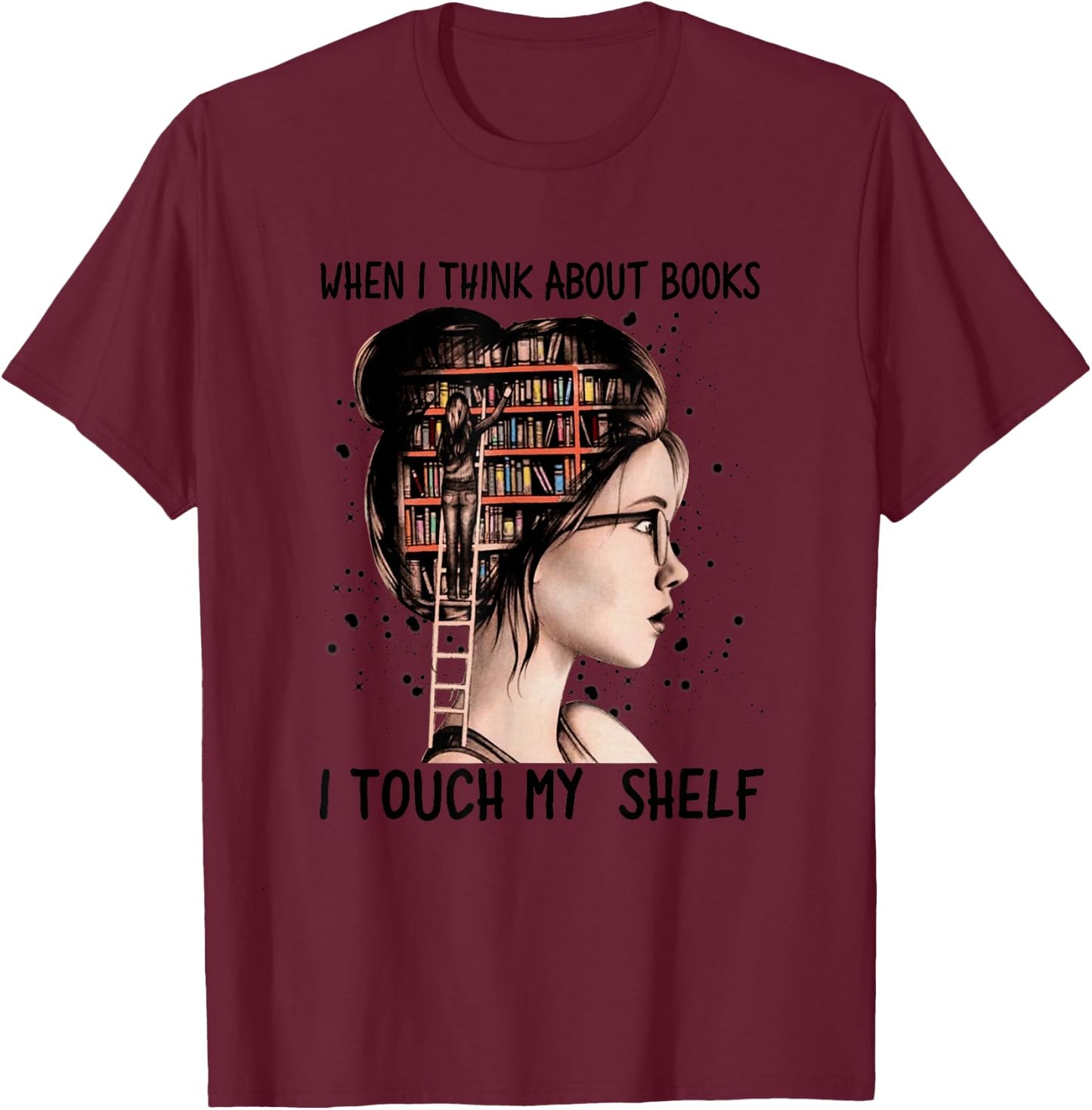 When I Think About Books Touch My Shelf Book Reading Gift T-Shirt - T-Shirt | Maroon