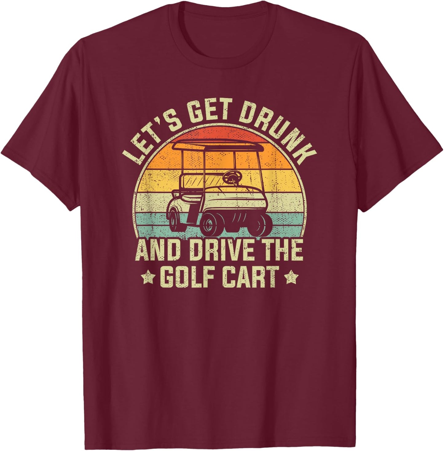 Let's Get Drunk And Drive The Golf Cart Retro Golfer Funny T-Shirt - T-Shirt | Maroon