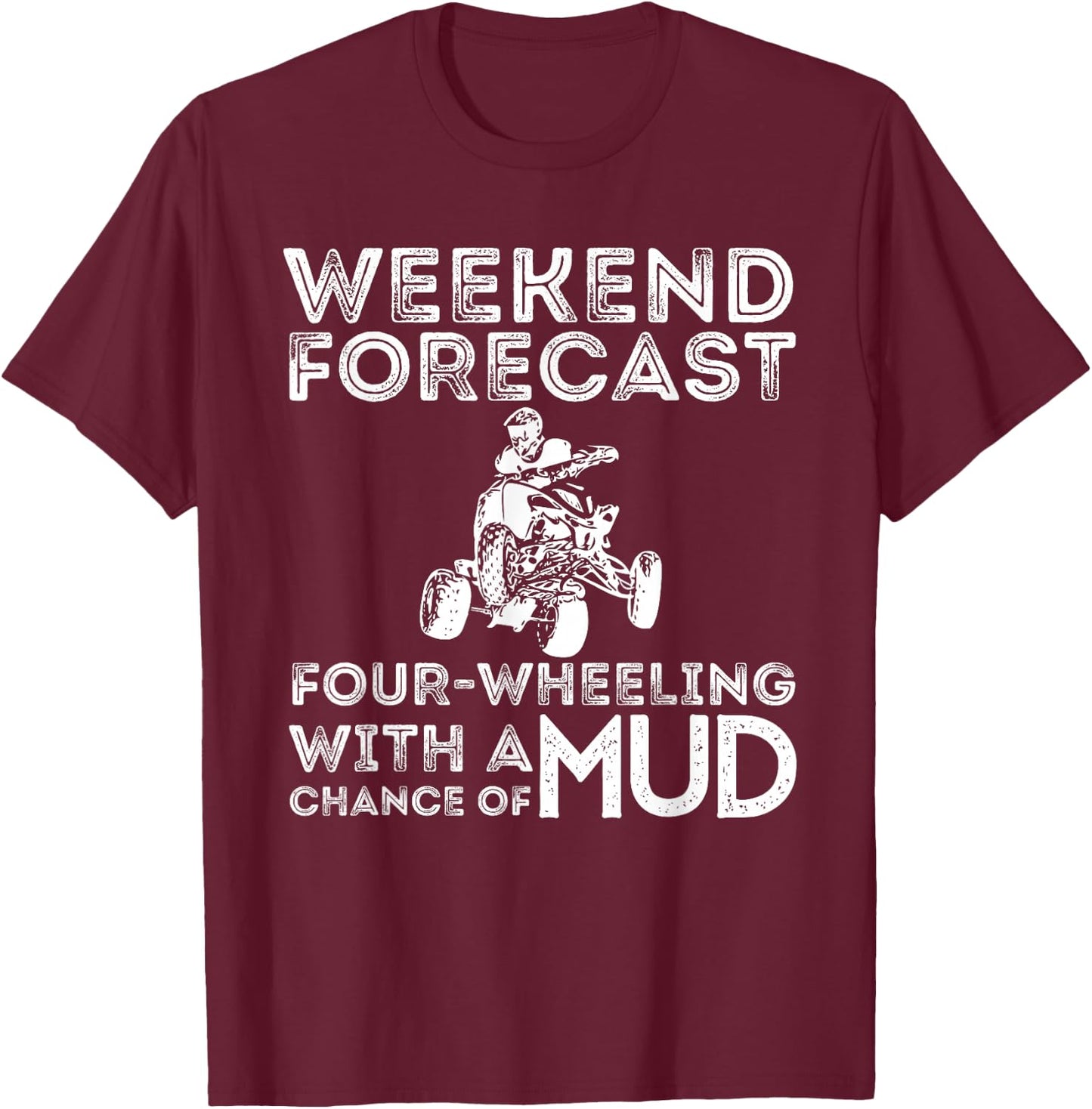 Weekend Forecast Four Wheeling Chance of Mud - ATV 4 Wheeler T-Shirt - T-Shirt | Maroon