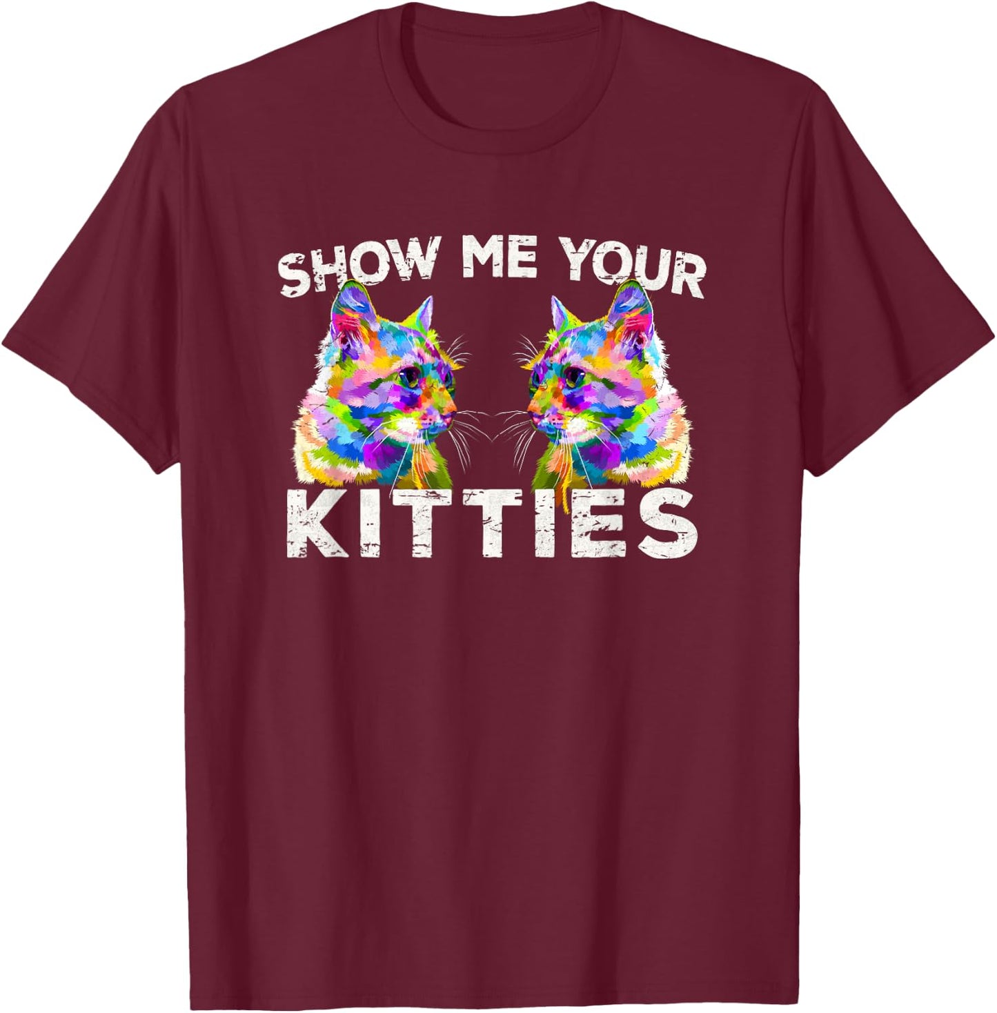 Show Me Your Kitties Funny Cat Lover Gift T-Shirt - T-Shirt | Maroon