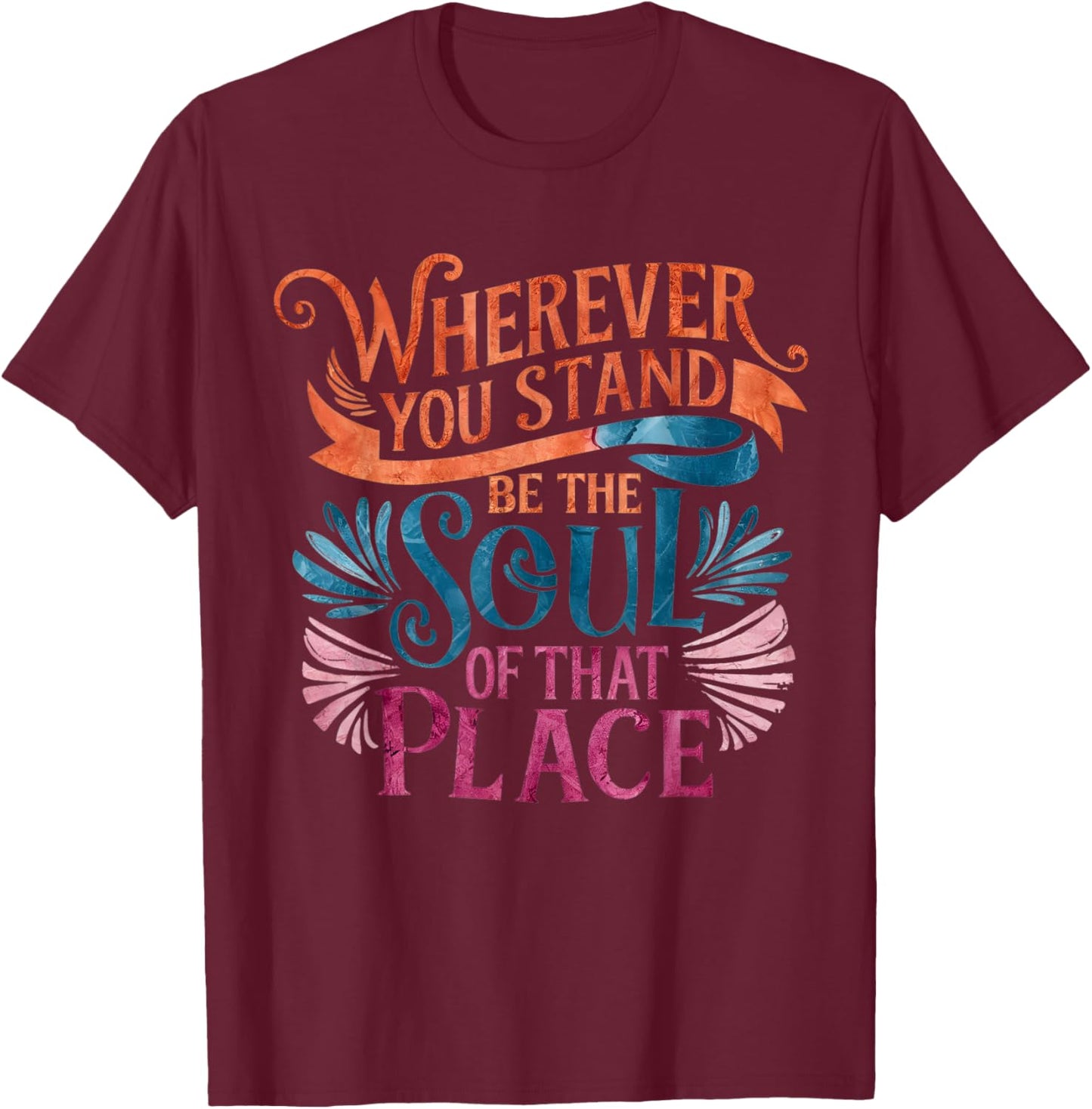 Wherever You Stand Be The Soul of That Place, Rumi Quote T-Shirt - T-Shirt | Maroon