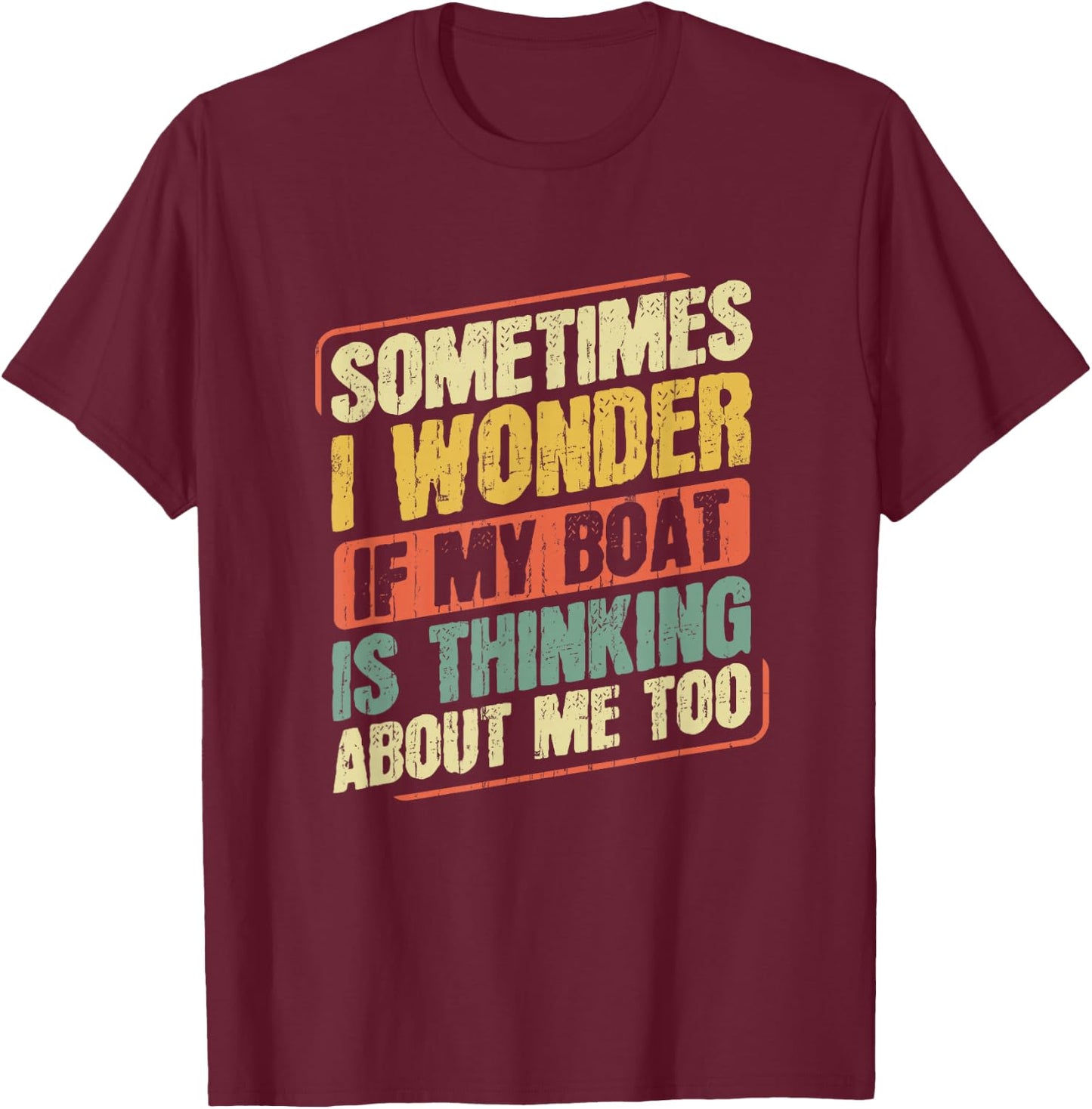 Captain Fishing Boat Apparel Sometimes I Wonder If My Boat Is Thinking About Me Too Funny Women's Boat-Themed T-Shirt - T-Shirt | Maroon