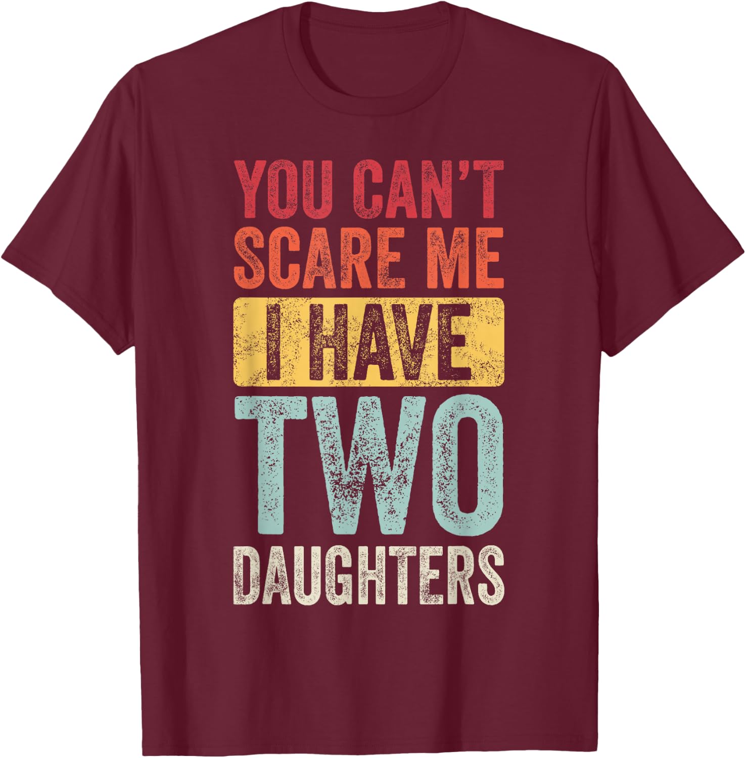 You Can't Scare Me I Have Two Daughters, Funny Dad Father T-Shirt - T-Shirt | Maroon