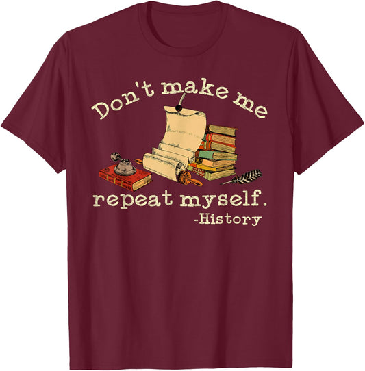 Dont Make Me Repeat Myself History | Funny History Teacher T-Shirt - T-Shirt | Maroon