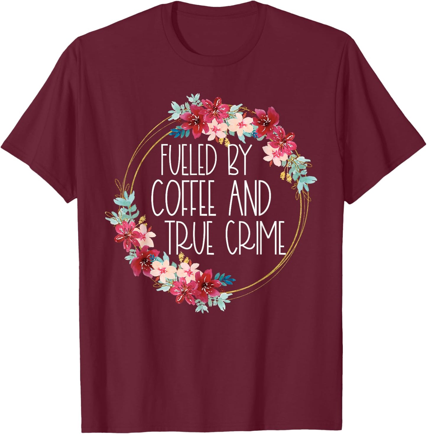 Fueled By Coffee And True Crime Stuff Coffee Lover Murderino T-Shirt - T-Shirt | Maroon