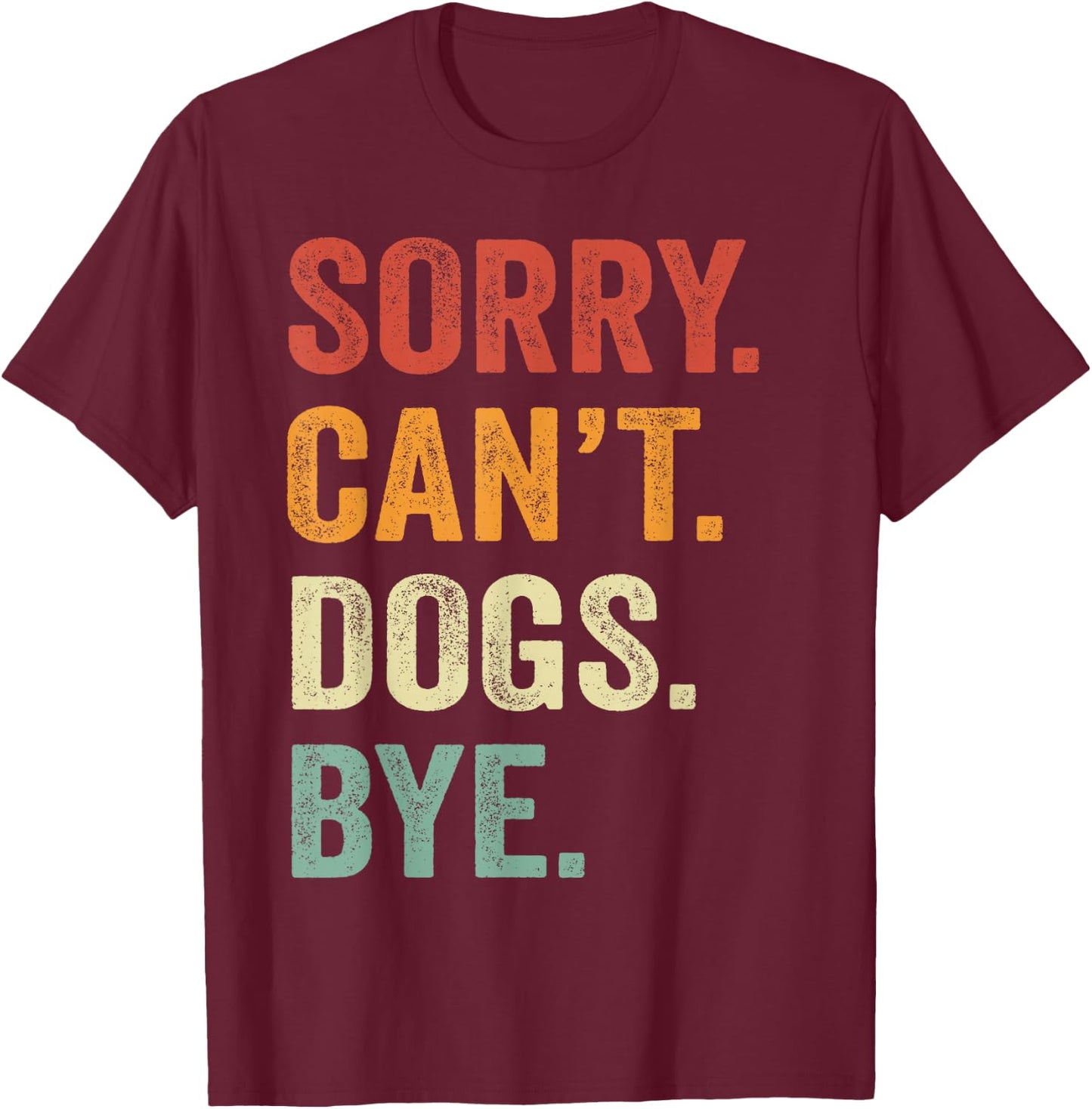 Sorry Can't Dogs Bye Funny Dog Best Friends T-Shirt - T-Shirt | Maroon