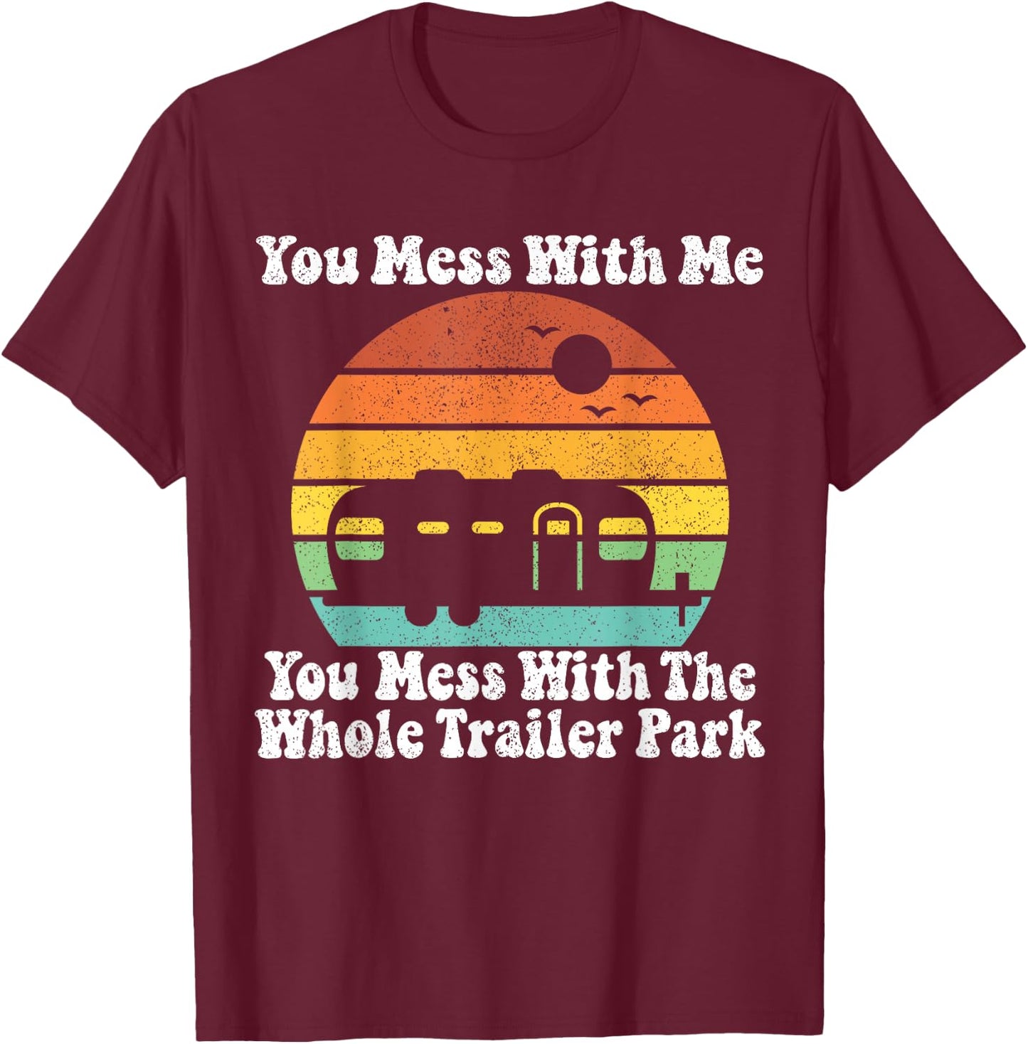 You Mess With Me You Mess With The Whole Trailer Park Gift T-Shirt - T-Shirt | Maroon