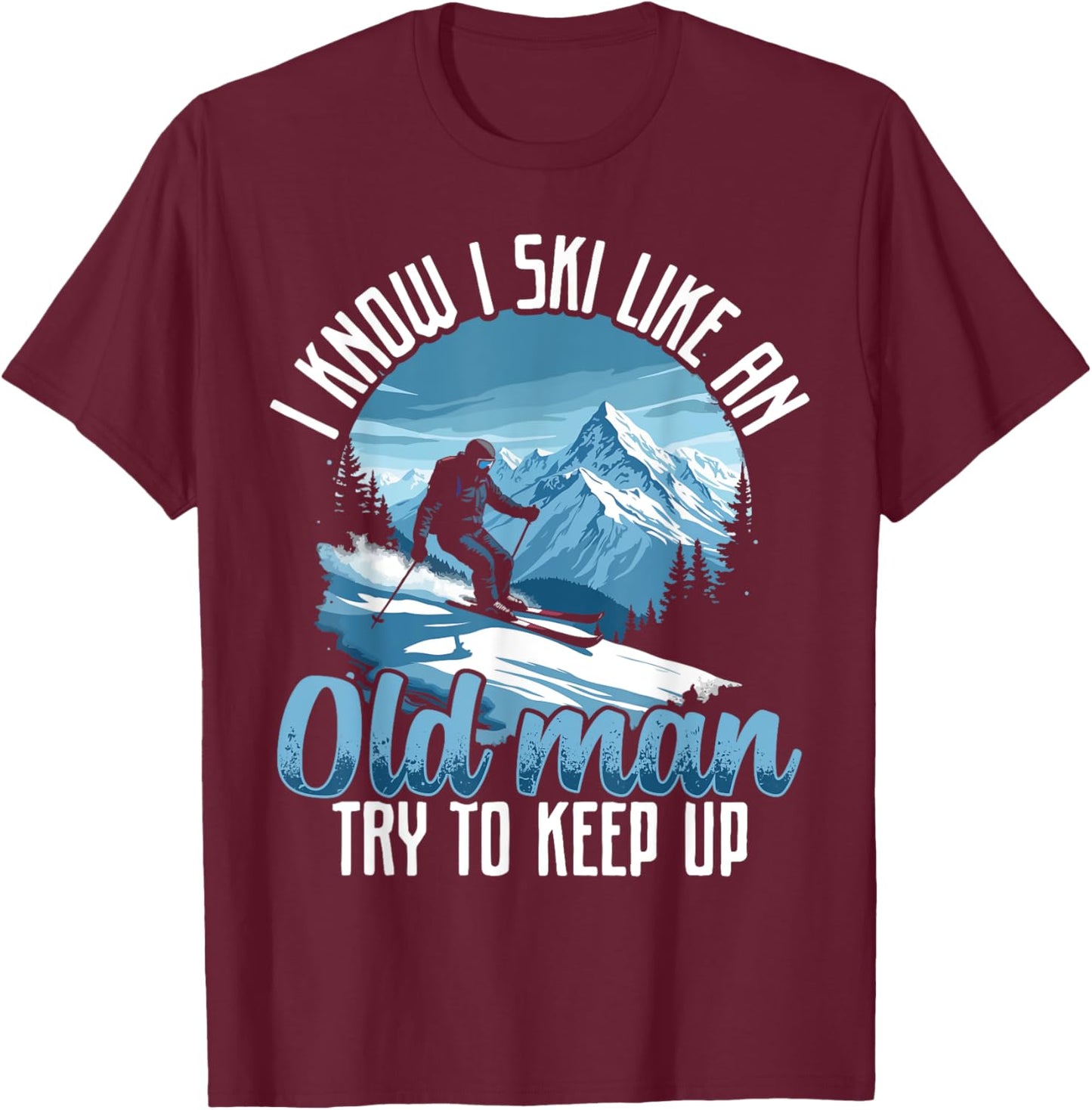 Dad SKI shirt, I KNOW I SKI LIKE AN OLD MAN TRY TO KEEP UP T-Shirt - T-Shirt | Maroon
