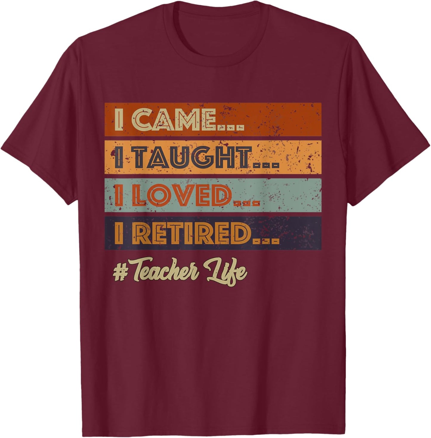 I Came I Taught I Loved I Retired Teacher Life Retirement T-Shirt - T-Shirt | Maroon