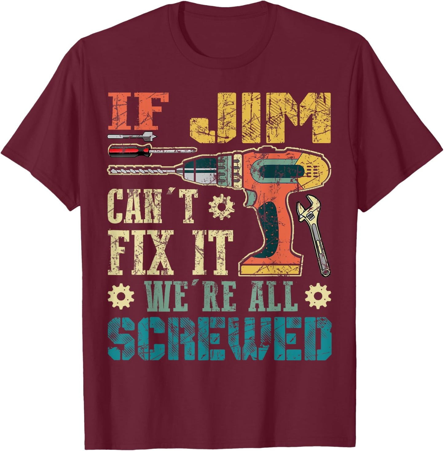 If Jim Can't Fix it We're All Screwed Funny Fathers Gift T-Shirt - T-Shirt | Maroon