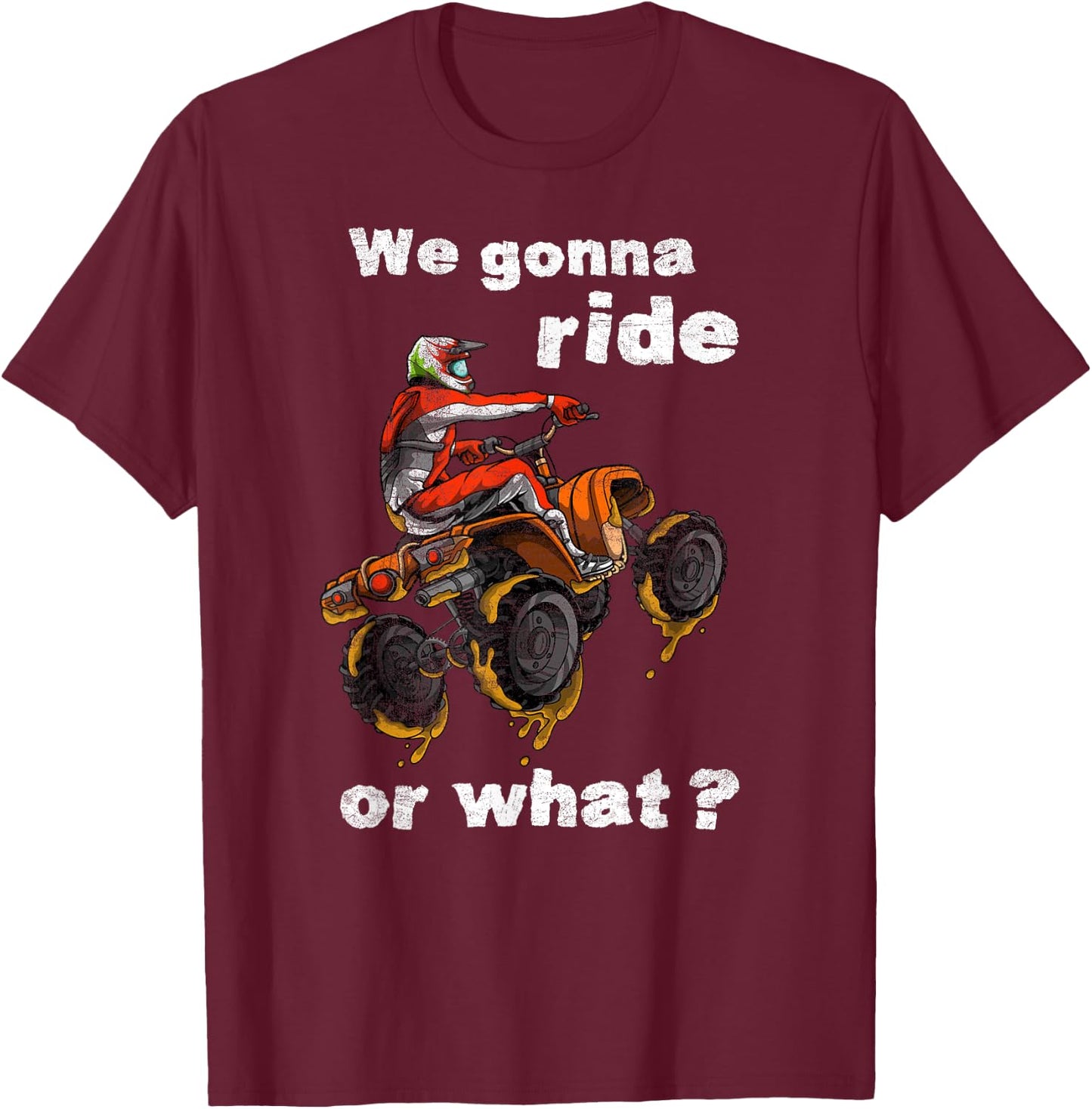 We Gonna Ride Or What? - Fun Gift ATV Four Wheeler Quad Bike T-Shirt - T-Shirt | Maroon