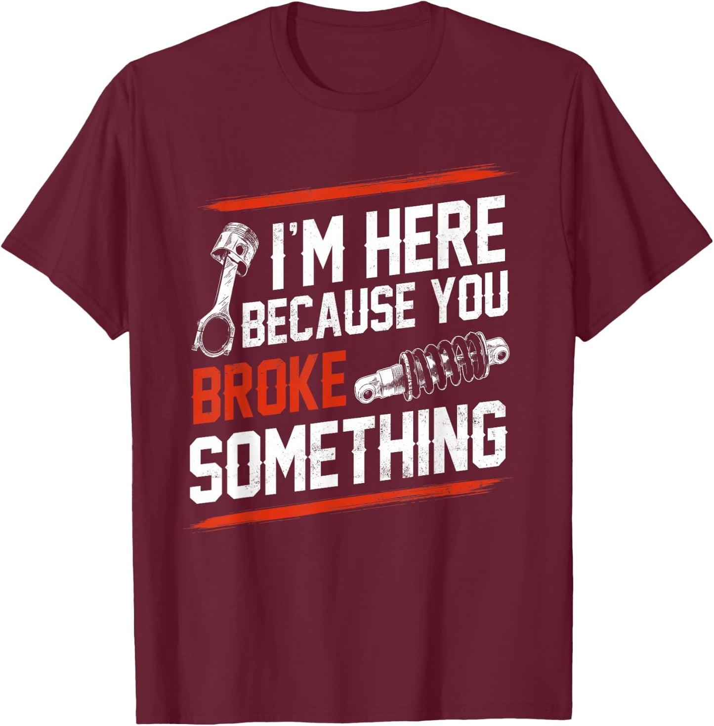 I'm Here Because You Broke Something Mechanic T-Shirt - T-Shirt | Maroon