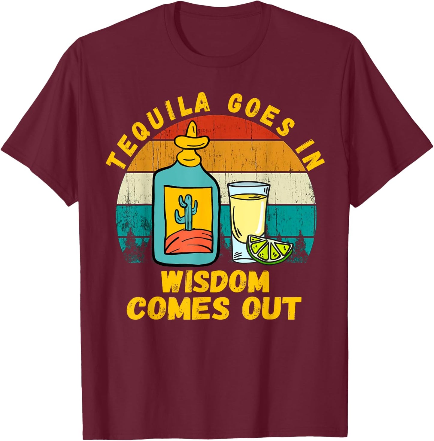 Tequila Goes In Wisdom Comes Out Funny Tequila Lovers T-Shirt - T-Shirt | Maroon