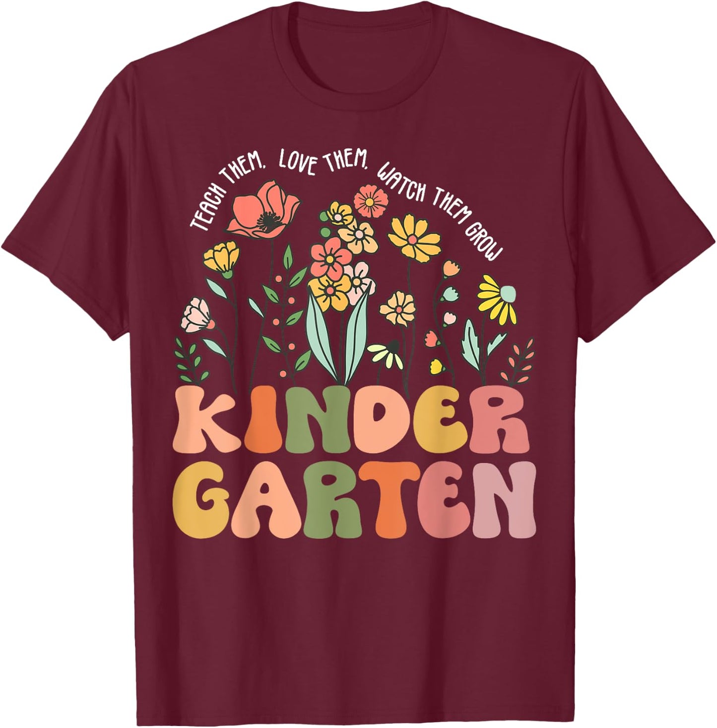 Teach Them Love Them Watch Them Grow Kindergarten Teacher Women T-Shirt - T-Shirt | Maroon