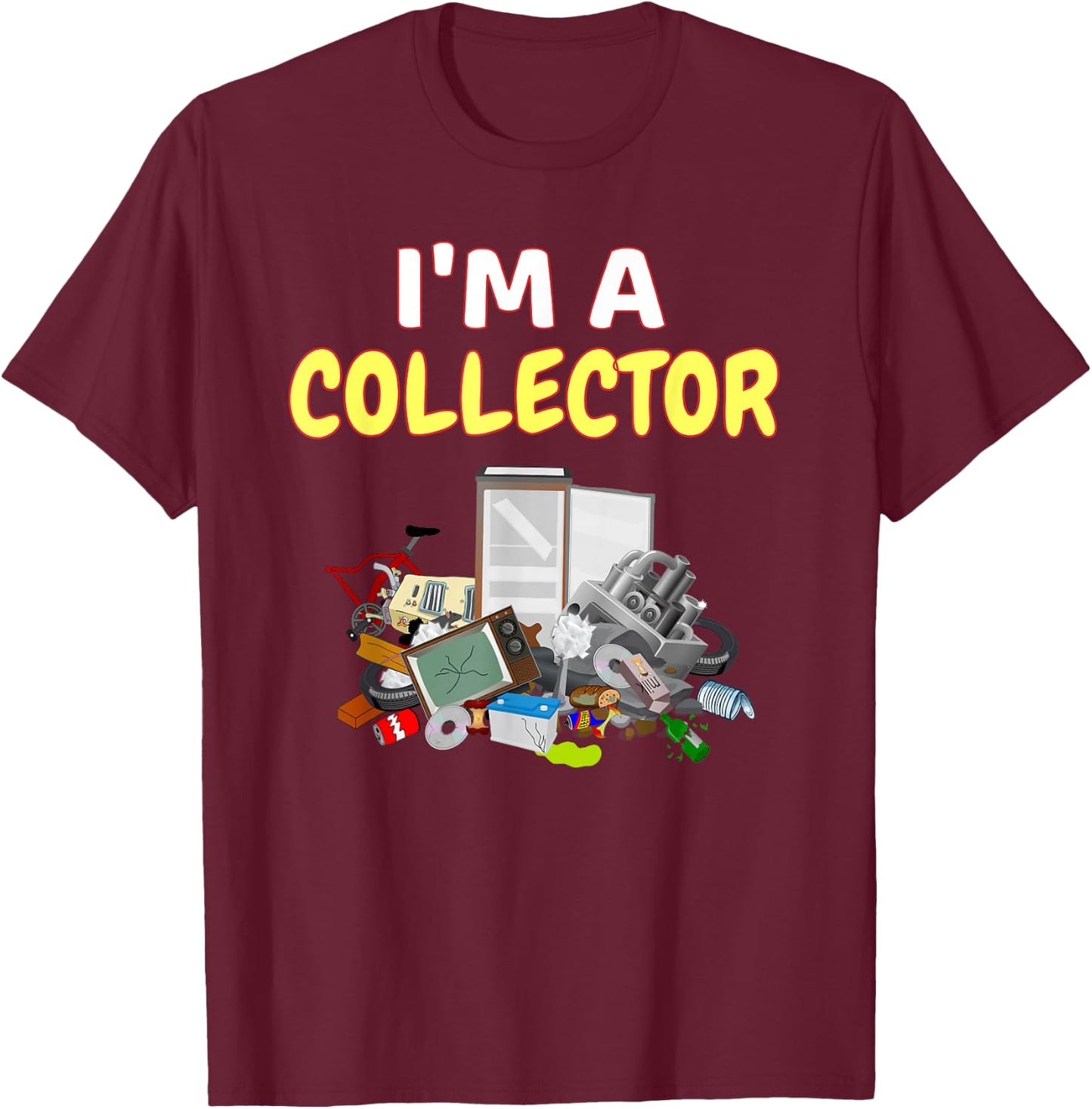 I'm A Collector Hoarder Junk Funny Scrapper Metal Recycle T-Shirt - T-Shirt | Maroon