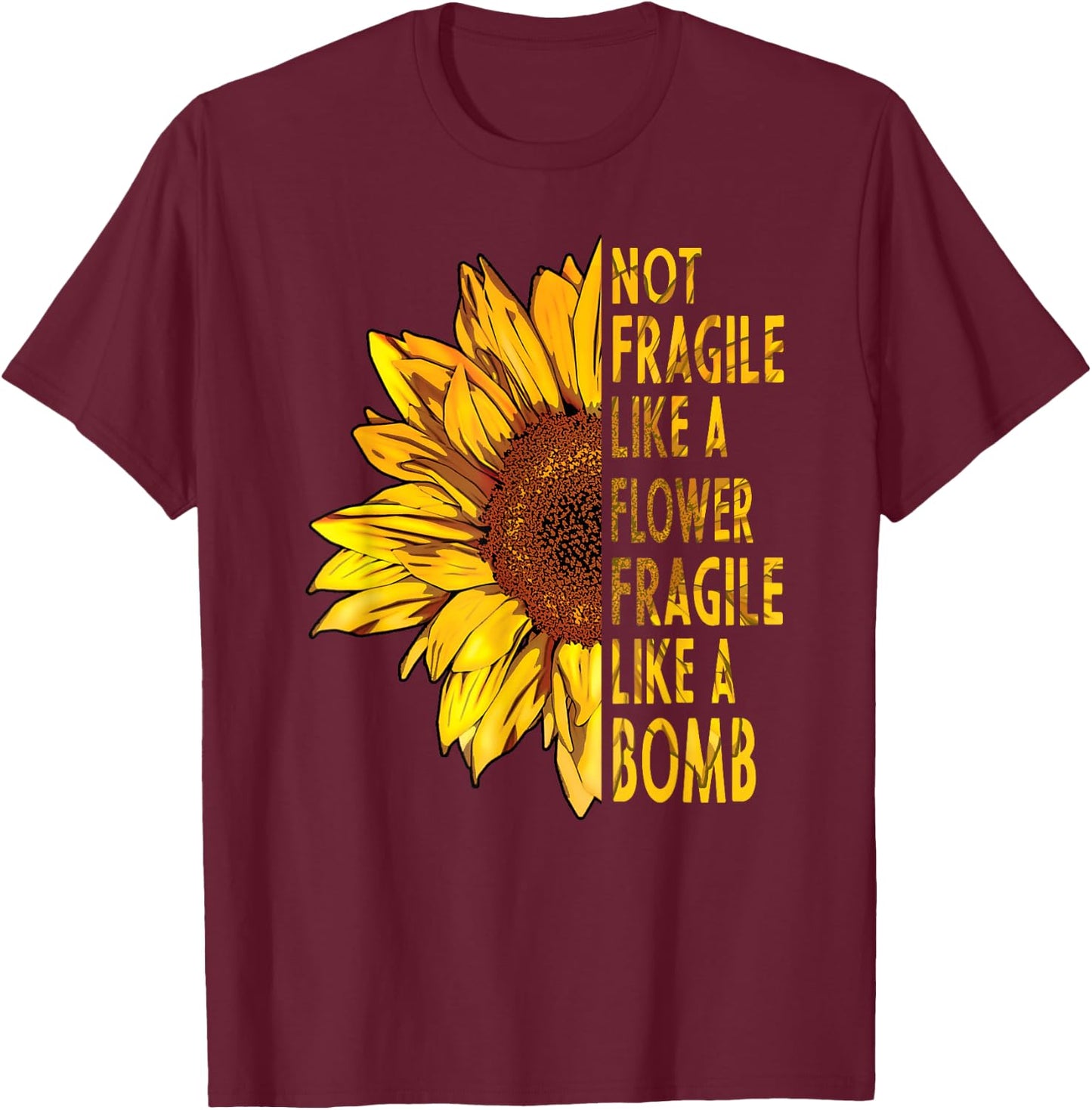 not fragile like a flower fragile like a bomb Sunflower T-Shirt - T-Shirt | Maroon