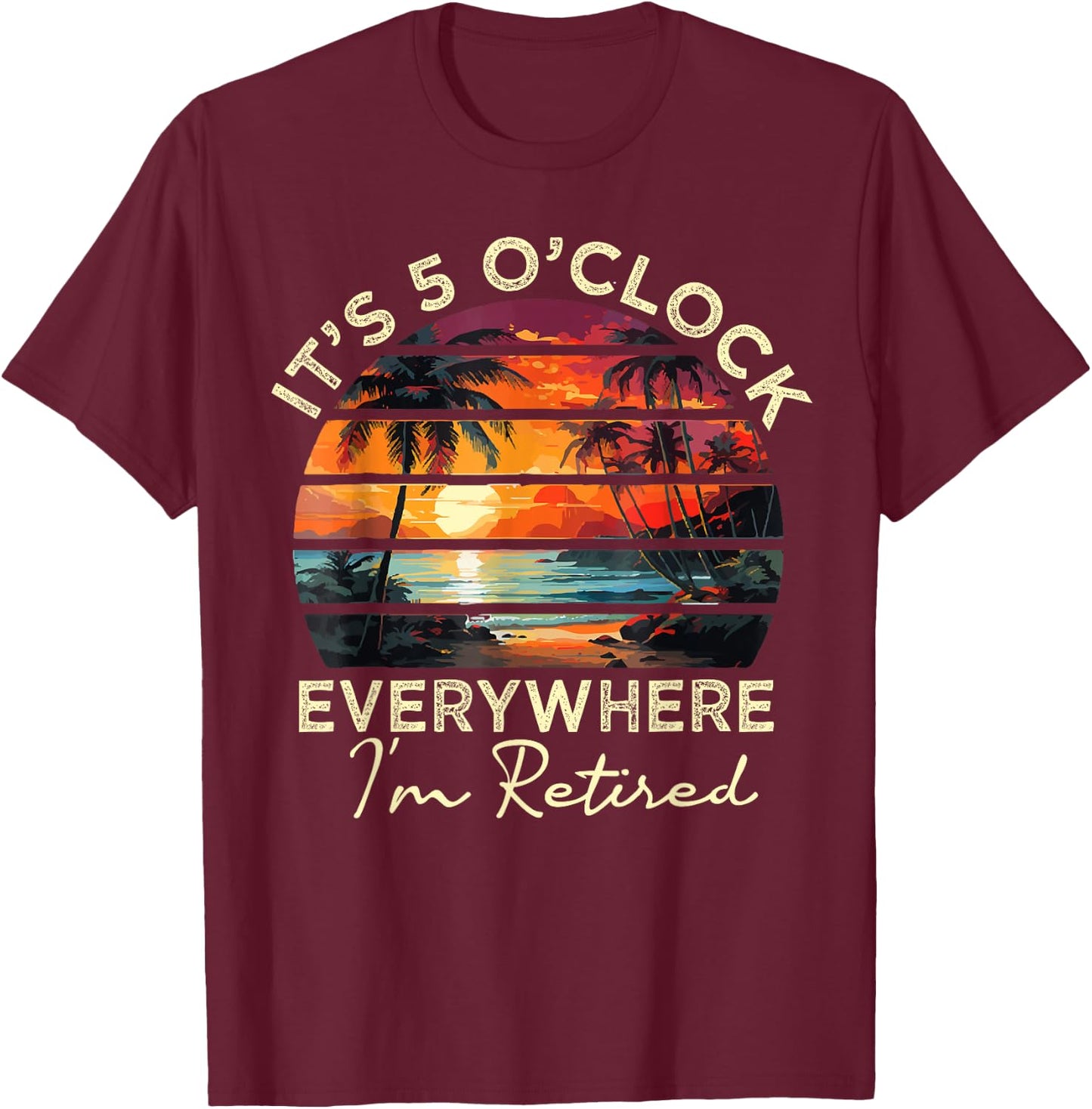 funny retirement It's 5 o'clock Everywhere I'm Retired T-Shirt - T-Shirt | Maroon