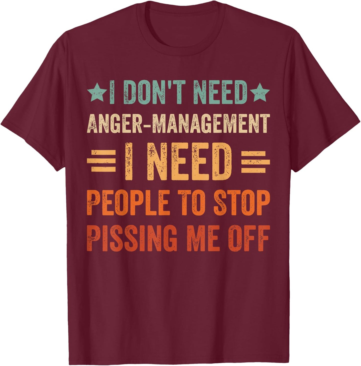 I Don't Need Anger-Management I Need People To Stop Pissing T-Shirt - T-Shirt | Maroon