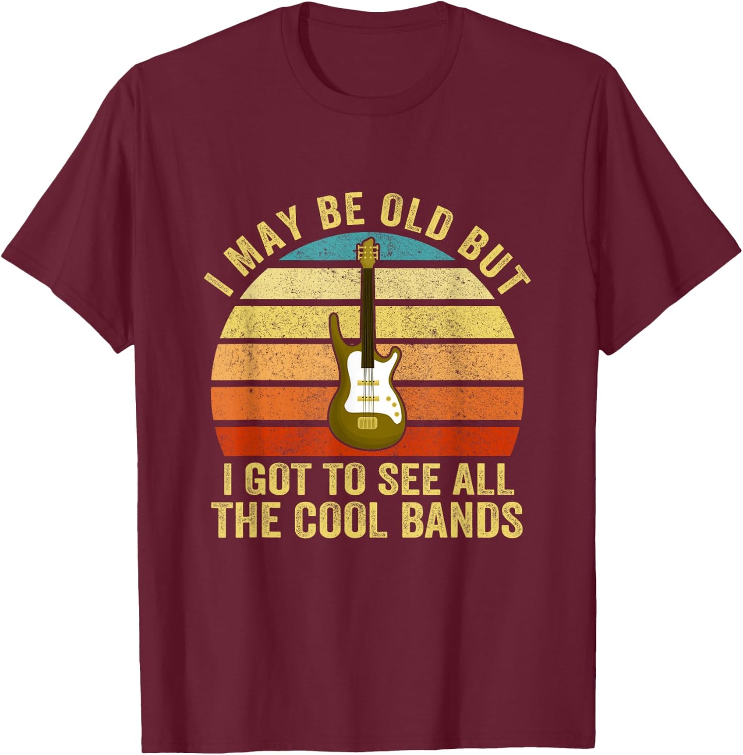 I May Be Old But I Got To See All The Cool Bands T-Shirt - T-Shirt | Maroon