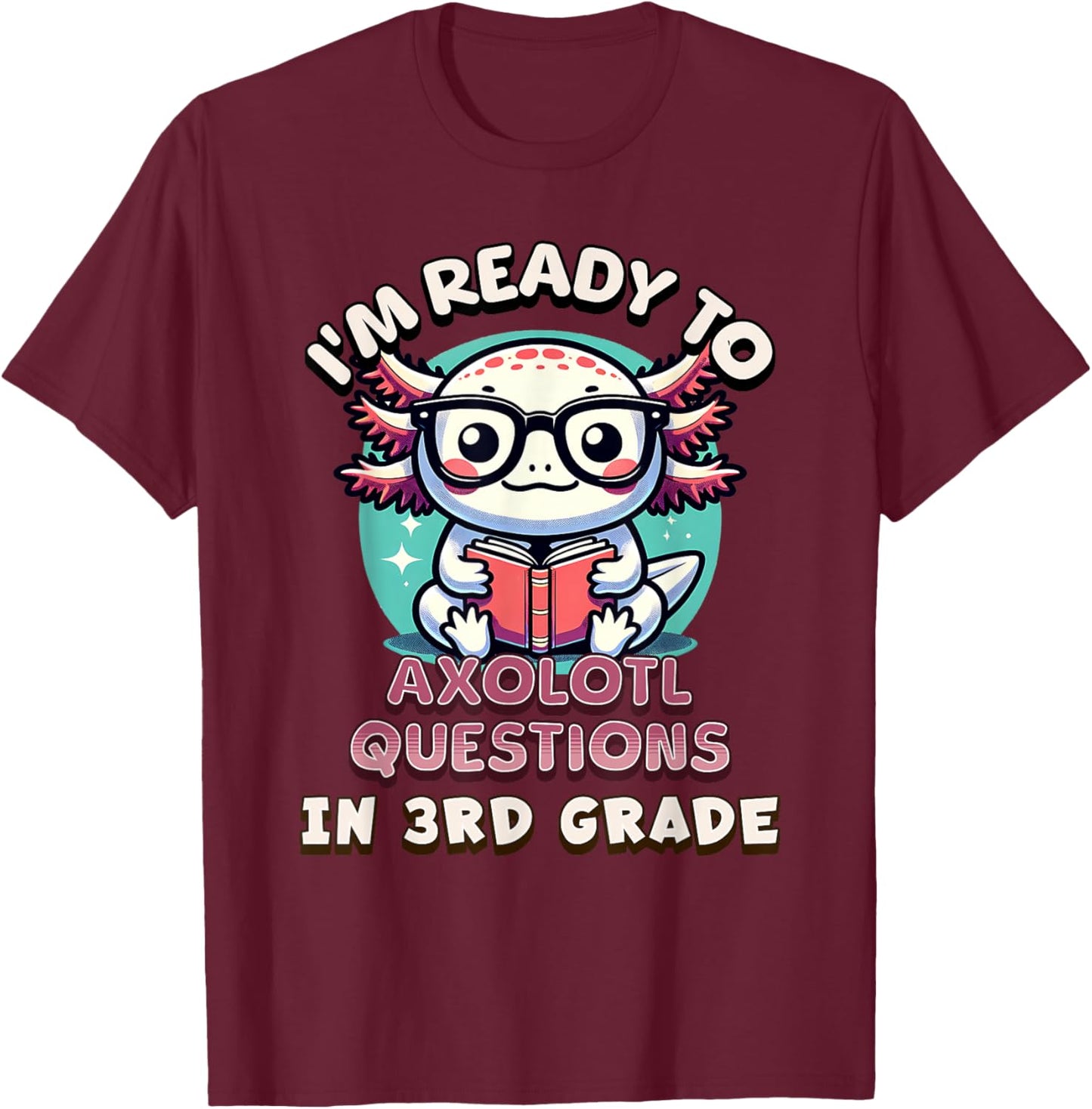 Funny 3rd Grade I'm Ready To Axolotl Questions In 3rd Grade T-Shirt - T-Shirt | Maroon