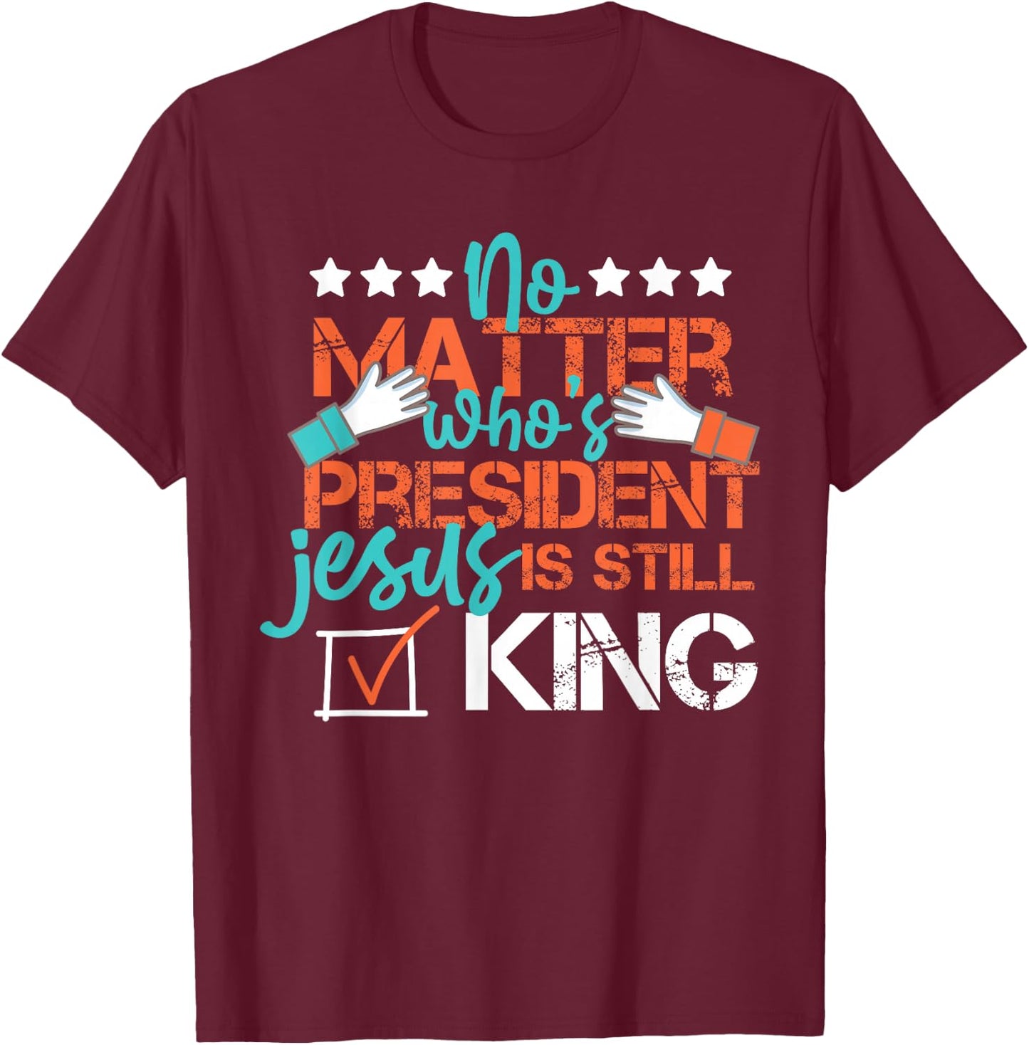No Matter Who Is President Jesus Is Still King Election T-Shirt - T-Shirt | Maroon