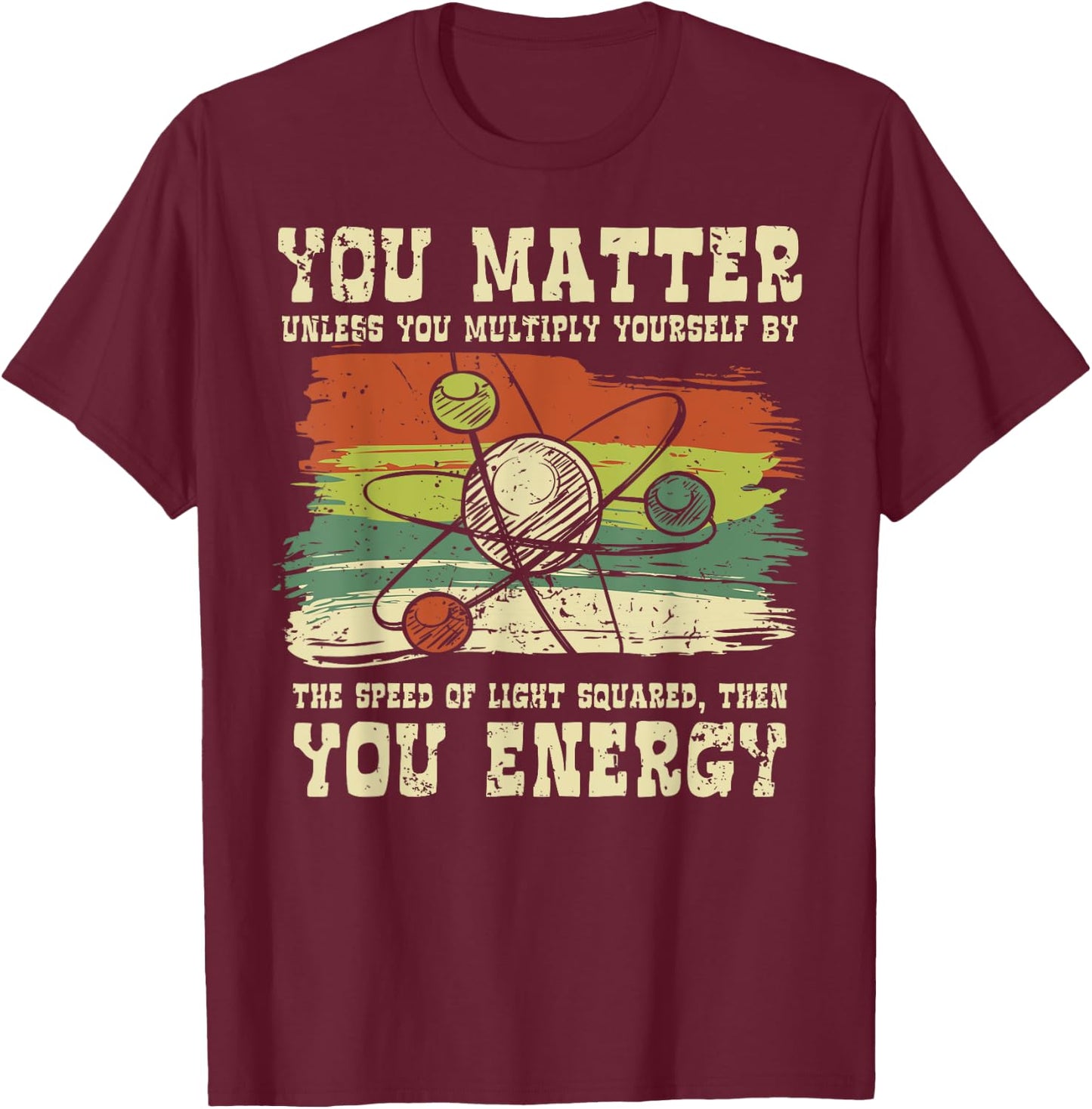 Science Quote gift, You Matter, You Energy T-Shirt - T-Shirt | Maroon