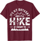 My Birthday And I'll Hike If I Want To - Funny Hiking Gift T-Shirt - T-Shirt | Maroon