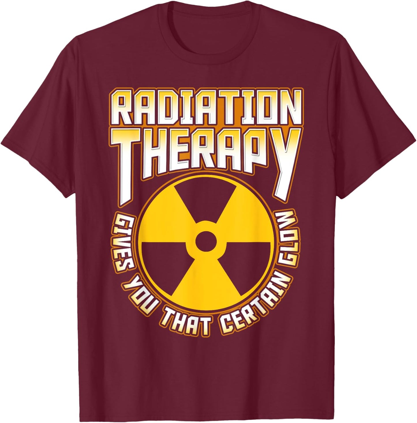Radiation Therapy Gives You the Glow Cancer Fighter Funny T-Shirt - T-Shirt | Maroon