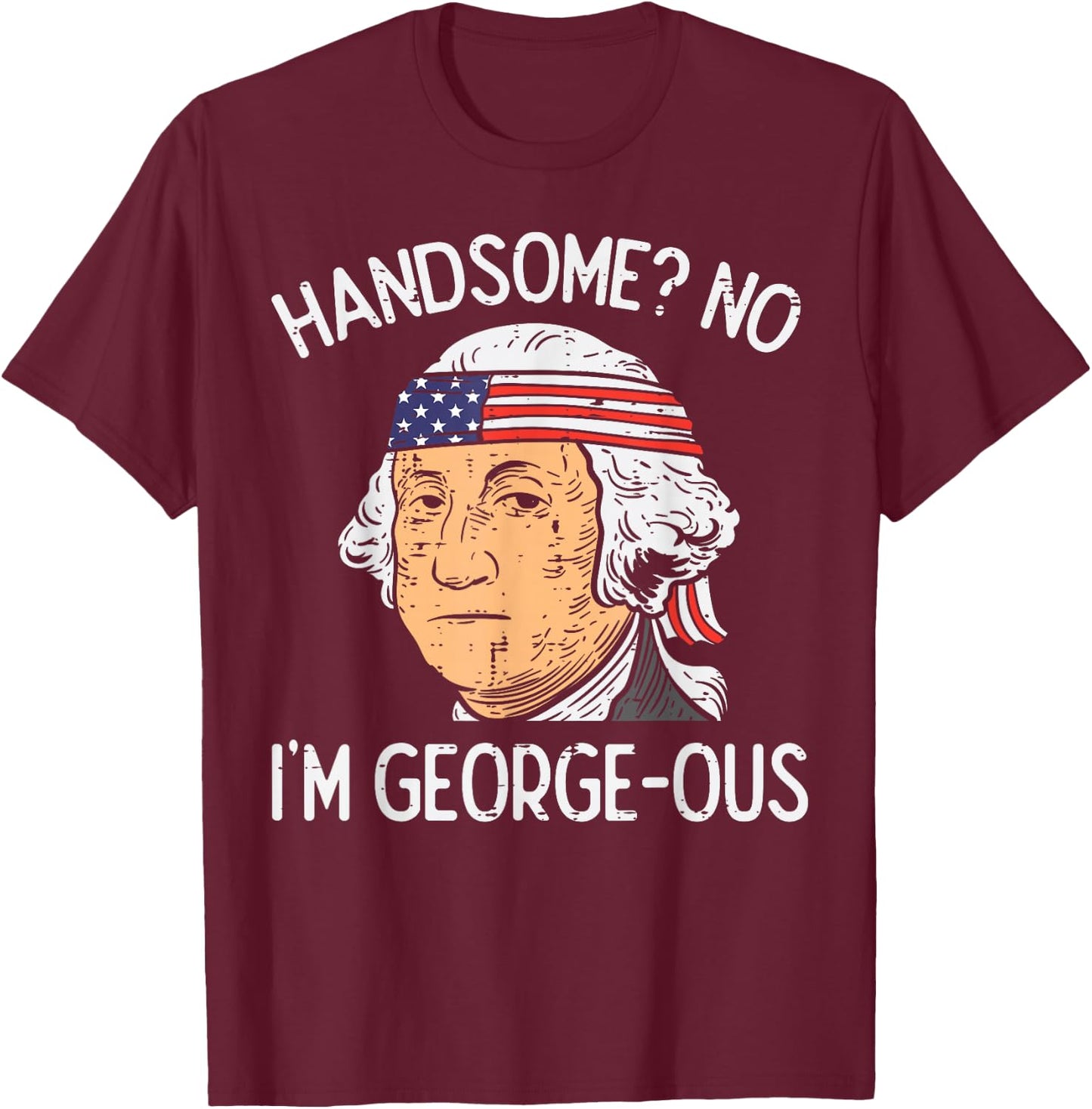 Handsome No Georgeous Washington Funny 4th of July Fourth T-Shirt - T-Shirt | Maroon