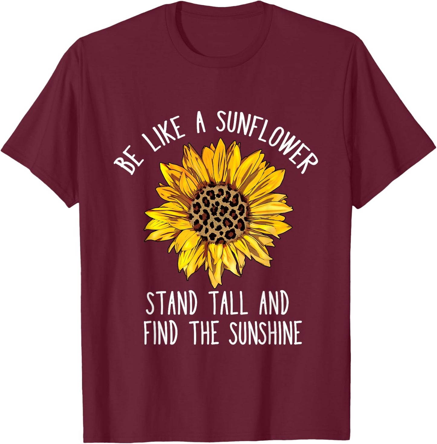 Be Like a Sunflower Stand Tall and Find the Sunshine T-Shirt - T-Shirt | Maroon