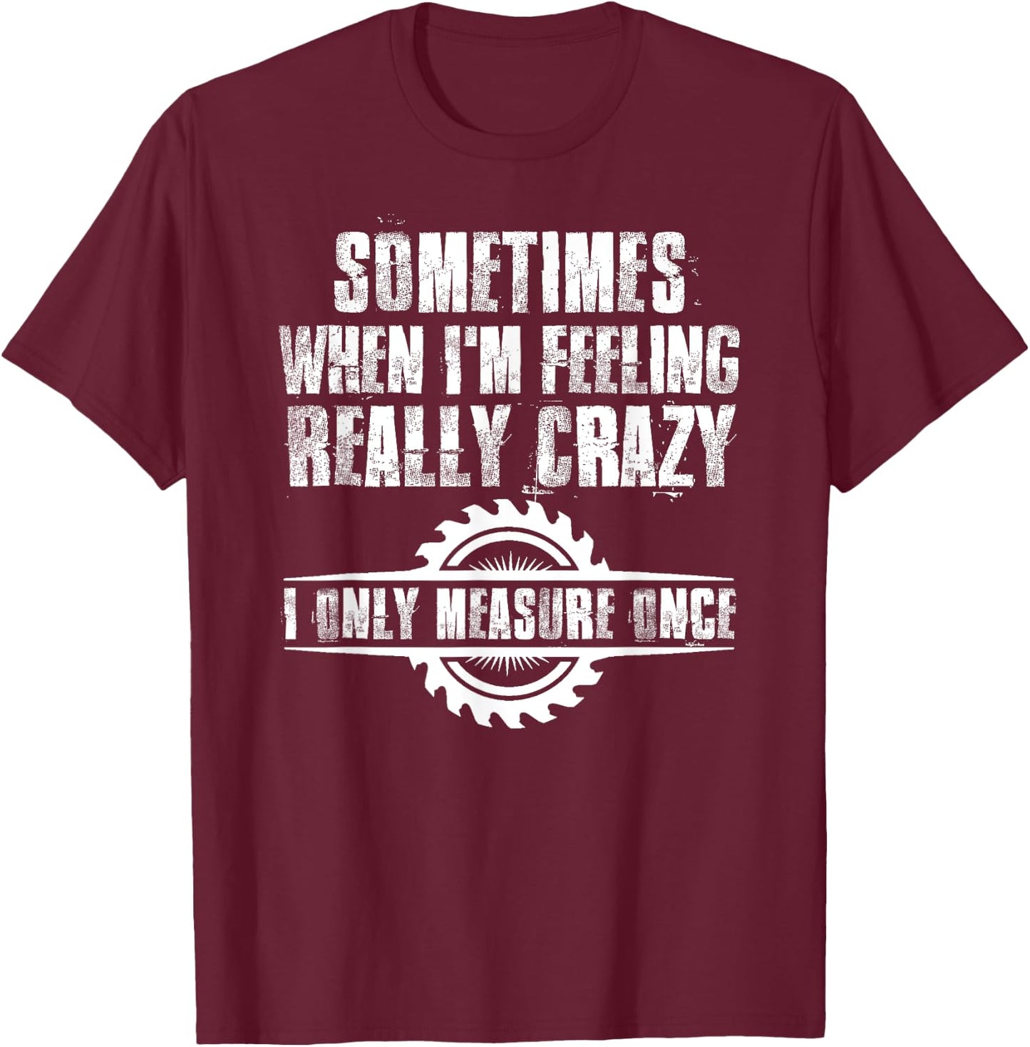Sometimes When I'm Feeling Really Crazy I Only Measure Once T-Shirt - T-Shirt | Maroon