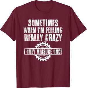 Sometimes When I'm Feeling Really Crazy I Only Measure Once T-Shirt - T-Shirt | Maroon