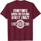 Sometimes When I'm Feeling Really Crazy I Only Measure Once T-Shirt - T-Shirt | Maroon