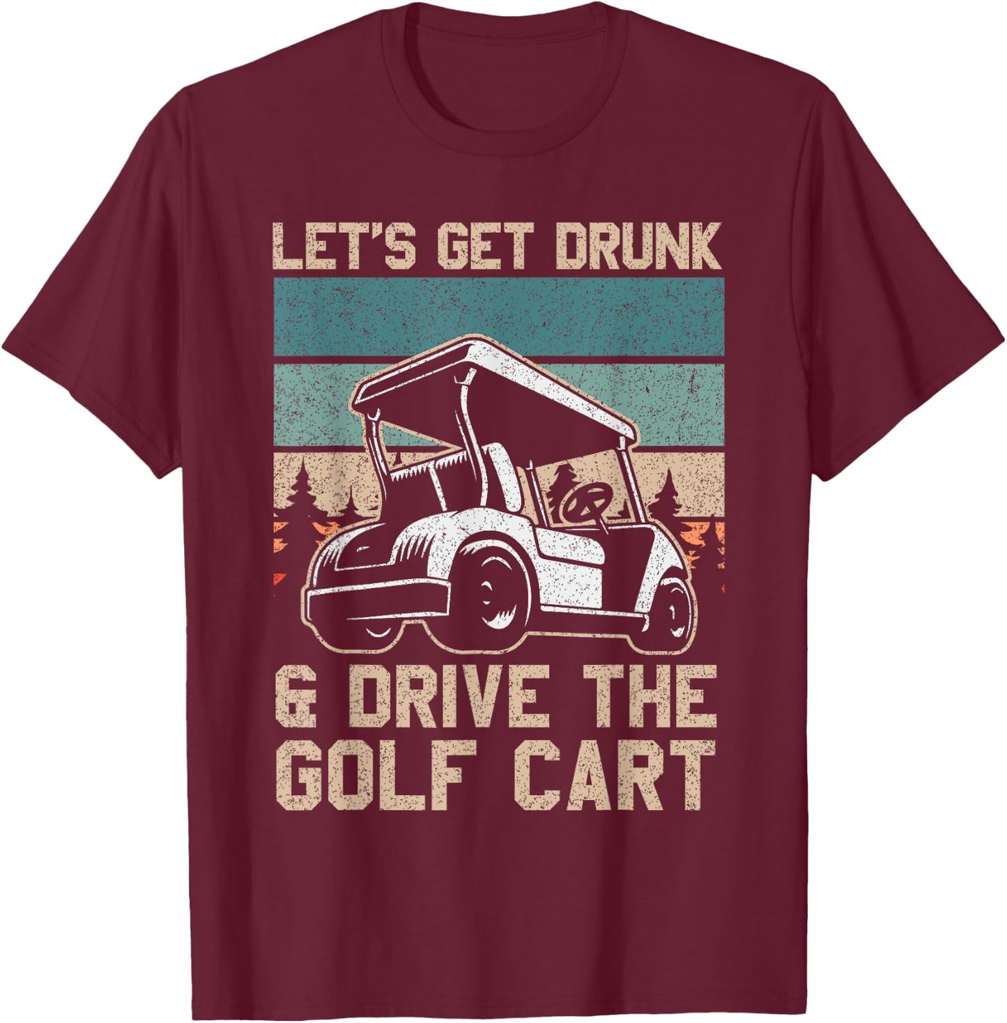 Lets Get Drunk And Drive The Golf Cart for a golf outfit T-Shirt - T-Shirt | Maroon