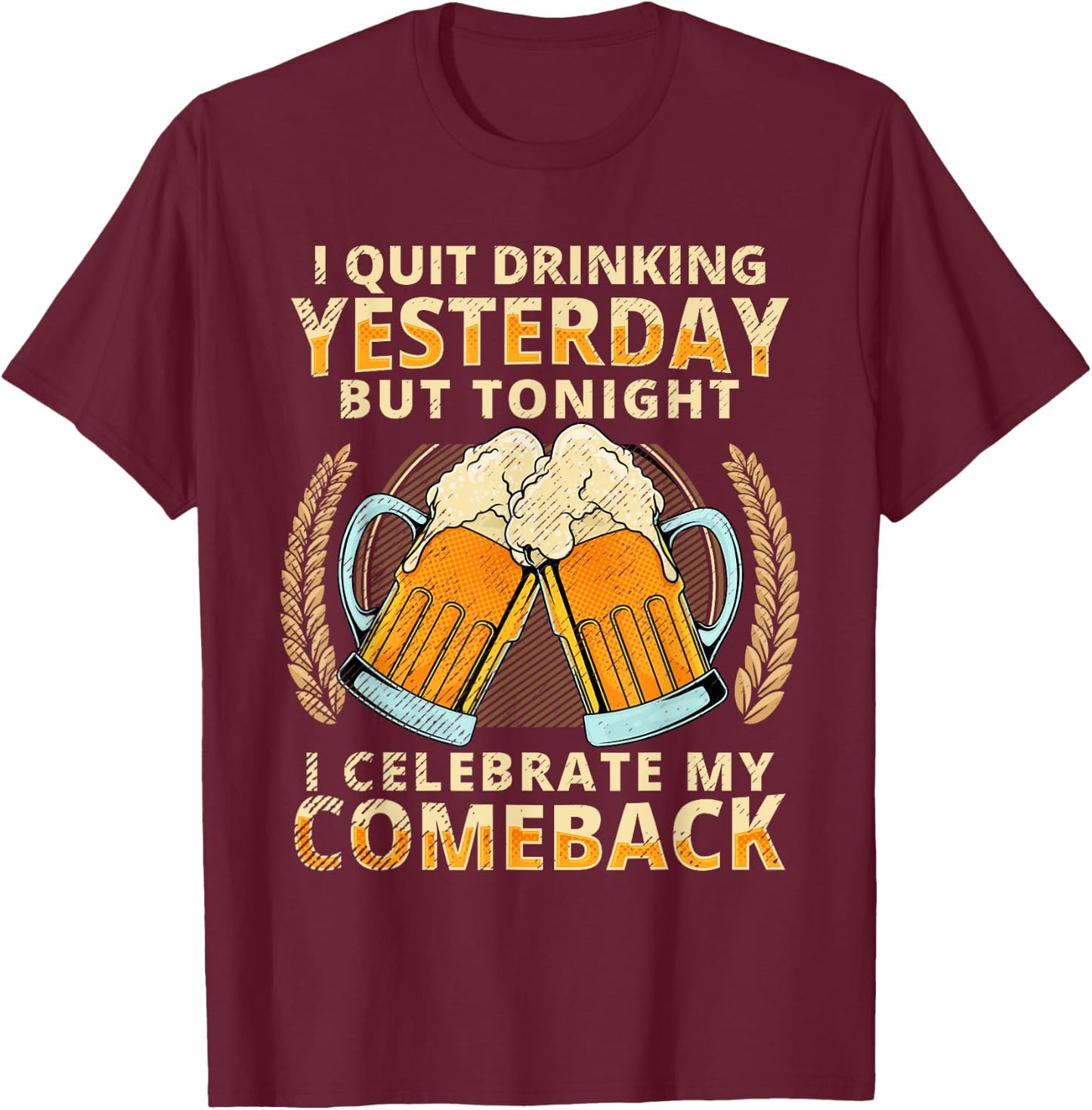 I Quit Drinking Yesterday Tonight I Celebrate My Comeback T-Shirt - T-Shirt | Maroon